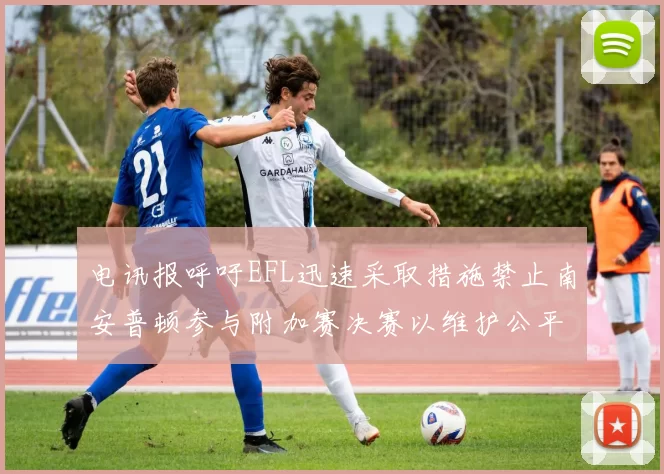 电讯报呼吁EFL迅速采取措施禁止南安普顿参与附加赛决赛以维护公平竞争