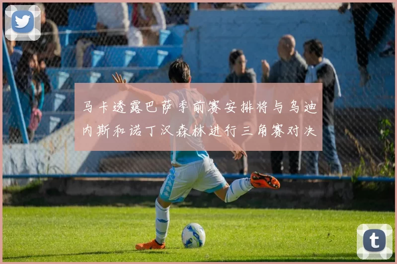 马卡透露巴萨季前赛安排将与乌迪内斯和诺丁汉森林进行三角赛对决
