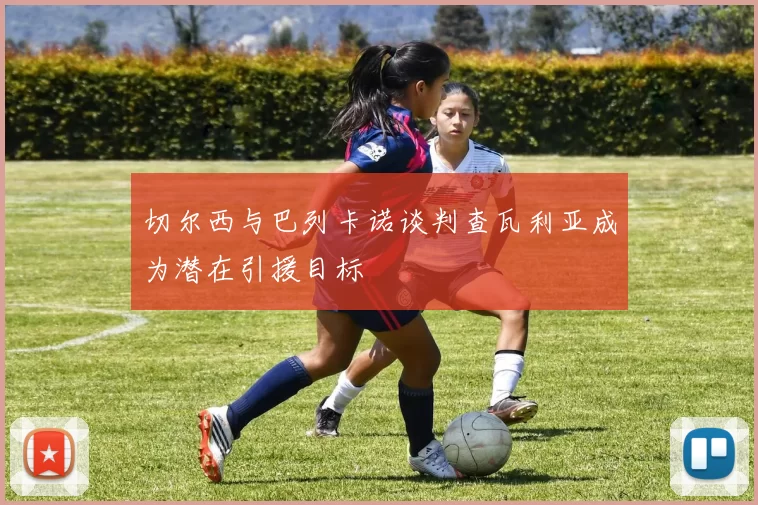 切尔西与巴列卡诺谈判查瓦利亚成为潜在引援目标