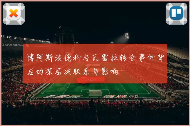 博阿斯谈德科与瓦雷拉转会事件背后的深层次联系与影响