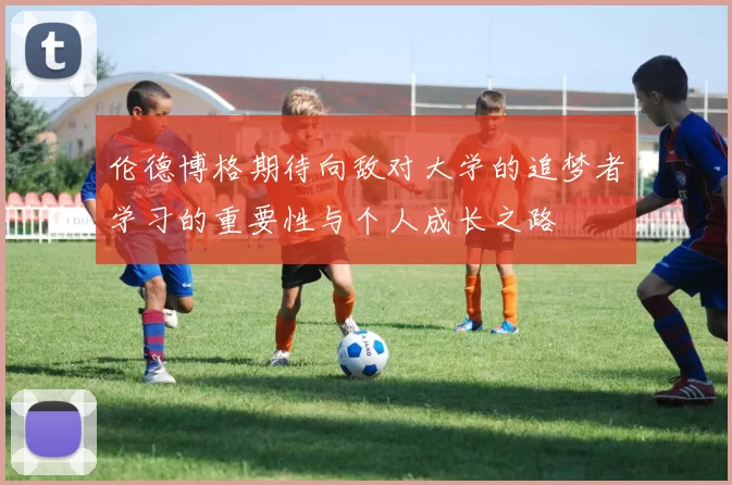 伦德博格期待向敌对大学的追梦者学习的重要性与个人成长之路