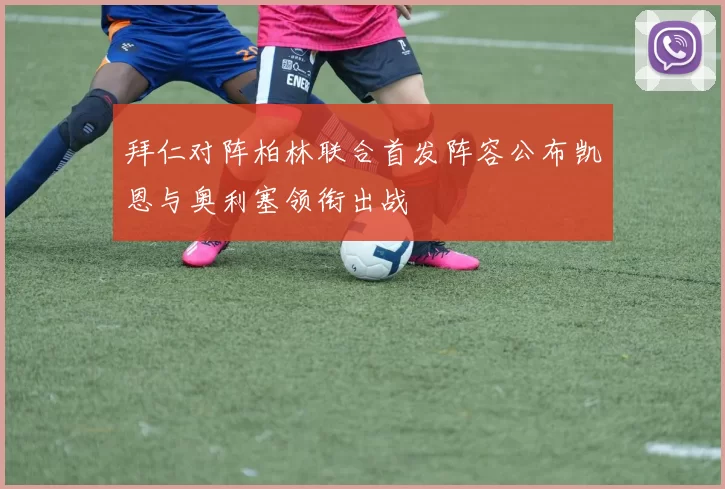 拜仁对阵柏林联合首发阵容公布凯恩与奥利塞领衔出战