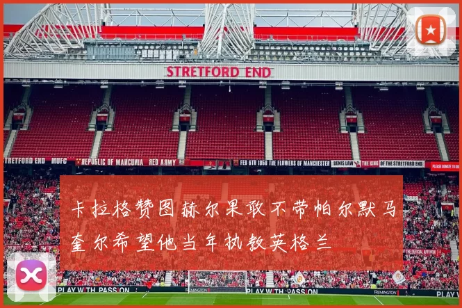 卡拉格赞图赫尔果敢不带帕尔默马奎尔希望他当年执教英格兰