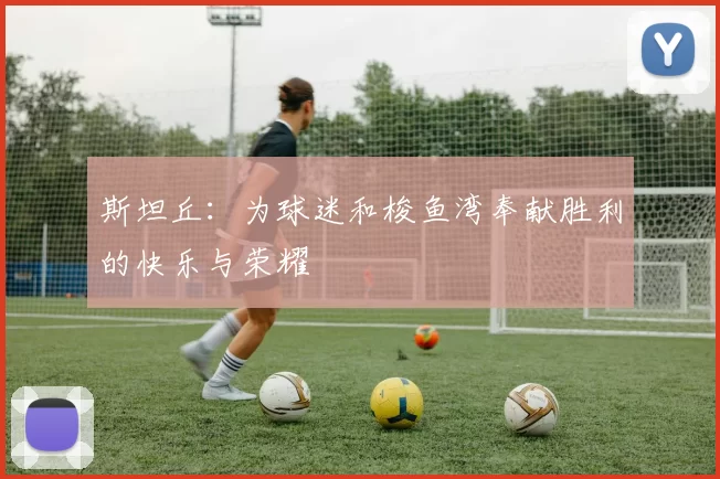 斯坦丘：为球迷和梭鱼湾奉献胜利的快乐与荣耀