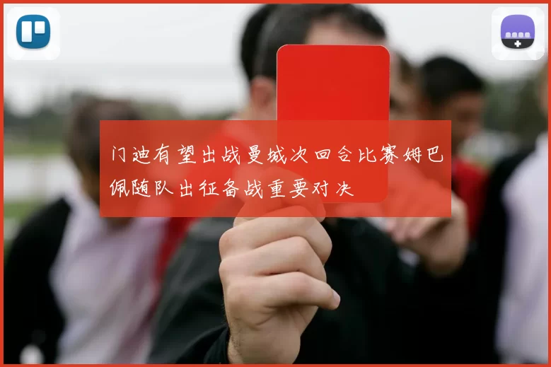 门迪有望出战曼城次回合比赛姆巴佩随队出征备战重要对决