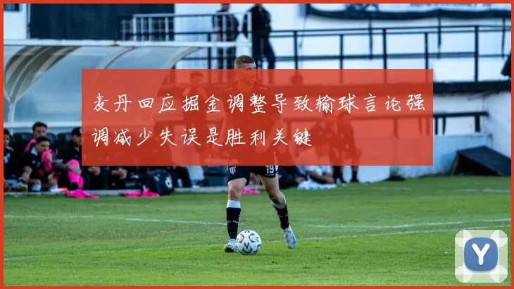 麦丹回应掘金调整导致输球言论强调减少失误是胜利关键