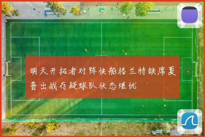 明天开拓者对阵快船格兰特缺席夏普出战存疑球队状态堪忧