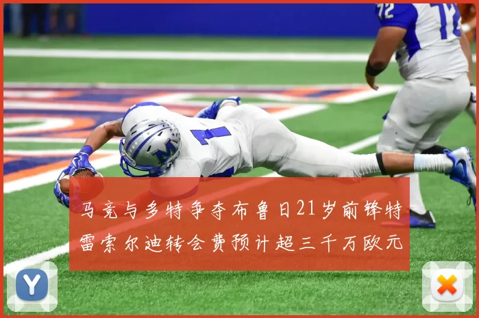 马竞与多特争夺布鲁日21岁前锋特雷索尔迪转会费预计超三千万欧元
