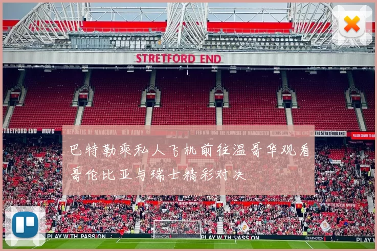 巴特勒乘私人飞机前往温哥华观看哥伦比亚与瑞士精彩对决