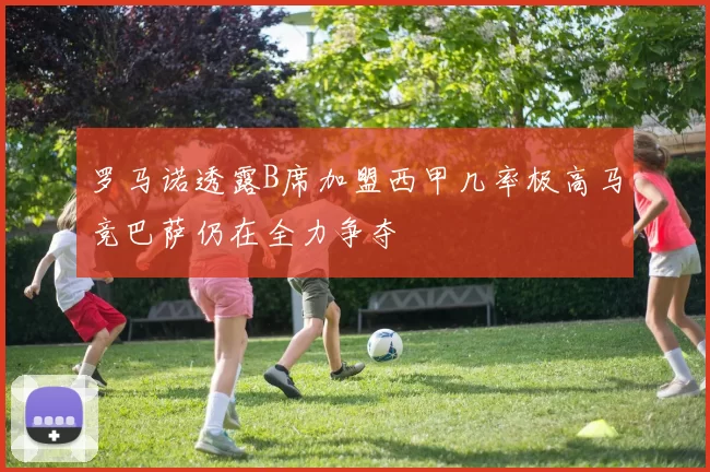 罗马诺透露B席加盟西甲几率极高马竞巴萨仍在全力争夺